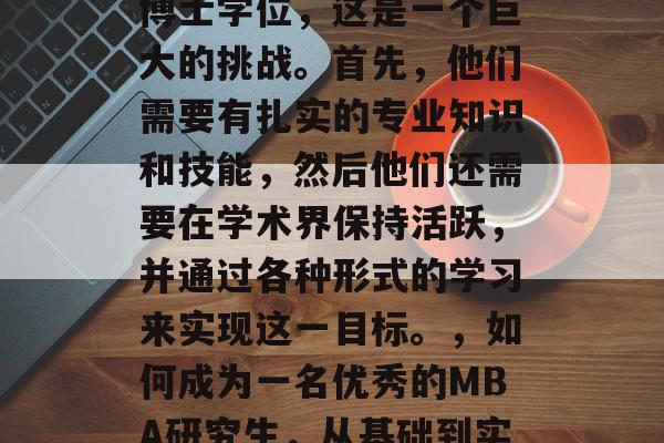 MBA毕业生想要获得博士学位，这是一个巨大的挑战。首先，他们需要有扎实的专业知识和技能，然后他们还需要在学术界保持活跃，并通过各种形式的学习来实现这一目标。，如何成为一名优秀的MBA研究生，从基础到实践的全方位挑战