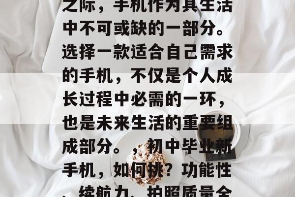 在初三毕业生步入社会之际，手机作为其生活中不可或缺的一部分。选择一款适合自己需求的手机，不仅是个人成长过程中必需的一环，也是未来生活的重要组成部分。，初中毕业新手机，如何挑？功能性、续航力、拍照质量全方位考量！