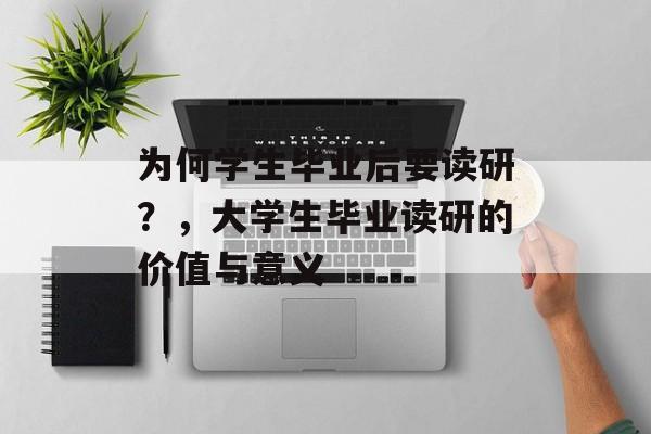为何学生毕业后要读研？，大学生毕业读研的价值与意义