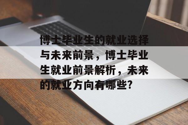 博士毕业生的就业选择与未来前景，博士毕业生就业前景解析，未来的就业方向有哪些?