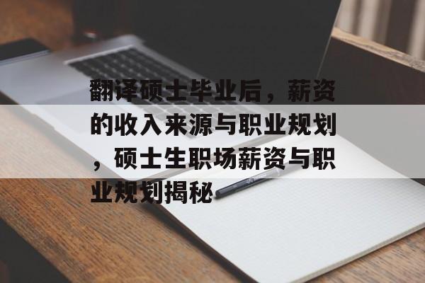 翻译硕士毕业后，薪资的收入来源与职业规划，硕士生职场薪资与职业规划揭秘