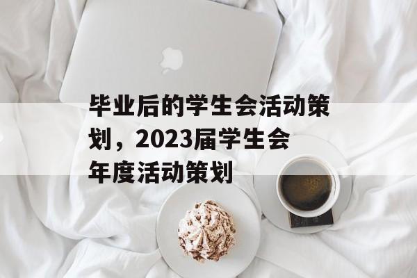 毕业后的学生会活动策划，2023届学生会年度活动策划