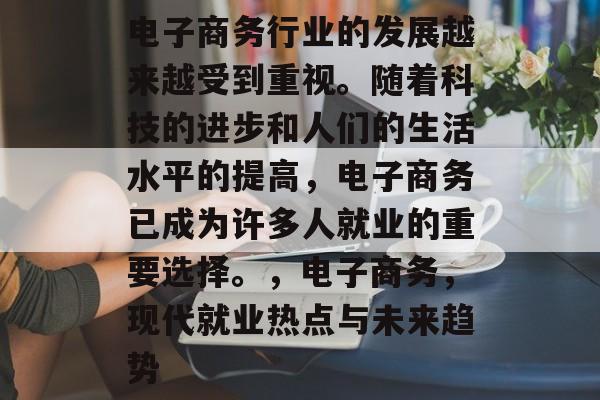 电子商务行业的发展越来越受到重视。随着科技的进步和人们的生活水平的提高，电子商务已成为许多人就业的重要选择。，电子商务，现代就业热点与未来趋势