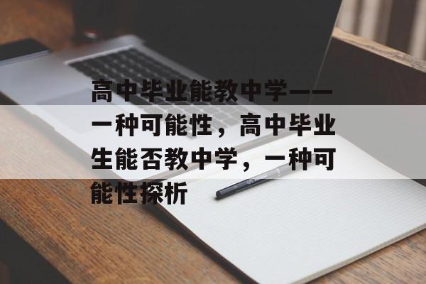 高中毕业能教中学——一种可能性，高中毕业生能否教中学，一种可能性探析