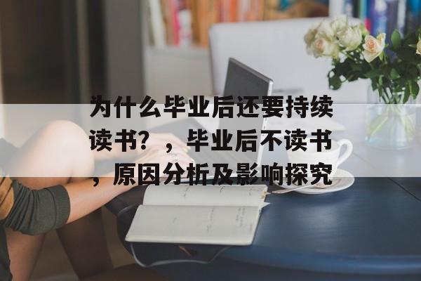 为什么毕业后还要持续读书？，毕业后不读书，原因分析及影响探究