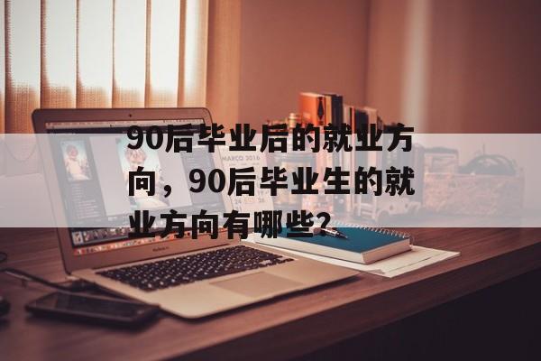 90后毕业后的就业方向，90后毕业生的就业方向有哪些？