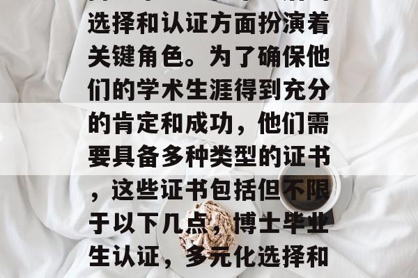 博士毕业生在毕业后的选择和认证方面扮演着关键角色。为了确保他们的学术生涯得到充分的肯定和成功,他们需要具备多种类型的证书,这些证书包括但不限于以下几点,博士毕业生认证,多元化选择和认证的必要性 博士毕业生在毕业后的选择和认证方面扮演着关键角色。为了确保他们的学术生涯得到充分的肯定和成功,他们需要具备多种类型的证书,这些证书包括但不限于以下几点,博士毕业生认证,多元化选择和认证的必要性