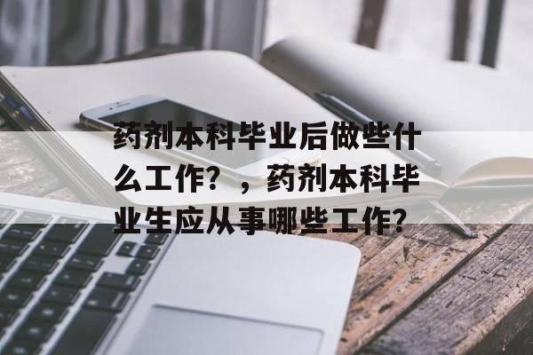 药剂本科毕业后做些什么工作？，药剂本科毕业生应从事哪些工作？