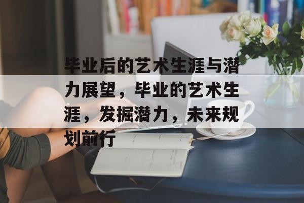 毕业后的艺术生涯与潜力展望，毕业的艺术生涯，发掘潜力，未来规划前行