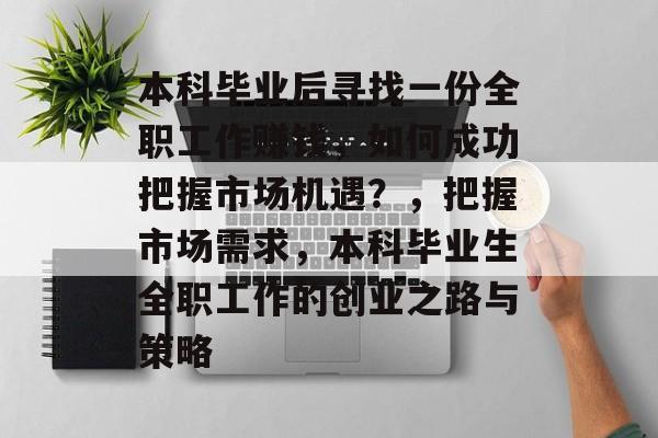 本科毕业后寻找一份全职工作赚钱，如何成功把握市场机遇？，把握市场需求，本科毕业生全职工作的创业之路与策略