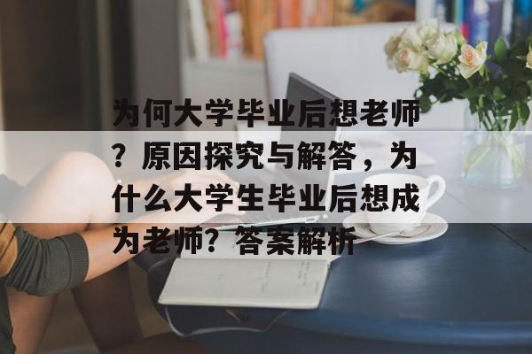 为何大学毕业后想老师？原因探究与解答，为什么大学生毕业后想成为老师？答案解析