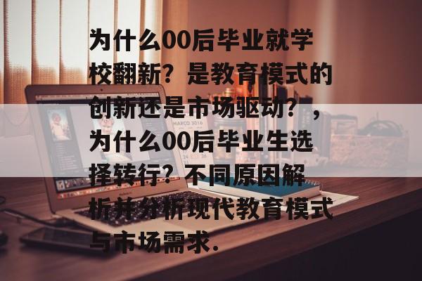 为什么00后毕业就学校翻新?是教育模式的创新还是市场驱动?,为什么00后毕业生选择转行? 不同原因解析并分析现代教育模式与市场需求. 为什么00后毕业就学校翻新?是教育模式的创新还是市场驱动?,为什么00后毕业生选择转行? 不同原因解析并分析现代教育模式与市场需求.