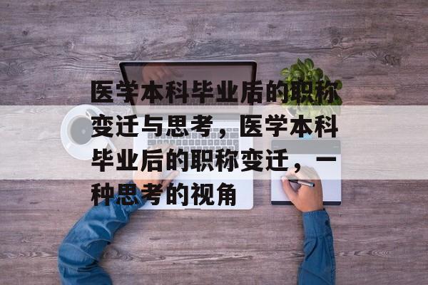医学本科毕业后的职称变迁与思考,医学本科毕业后的职称变迁,一种思考的视角 医学本科毕业后的职称变迁与思考,医学本科毕业后的职称变迁,一种思考的视角