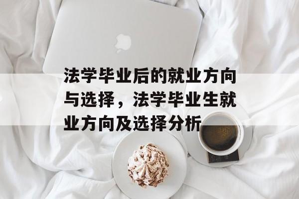法学毕业后的就业方向与选择,法学毕业生就业方向及选择分析 法学毕业后的就业方向与选择,法学毕业生就业方向及选择分析