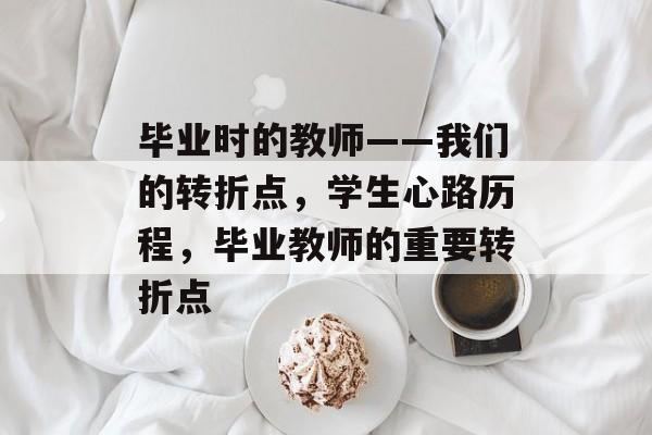 毕业时的教师——我们的转折点，学生心路历程，毕业教师的重要转折点