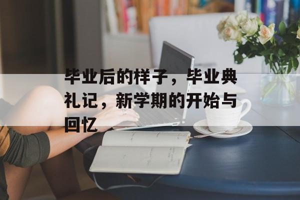 毕业后的样子，毕业典礼记，新学期的开始与回忆