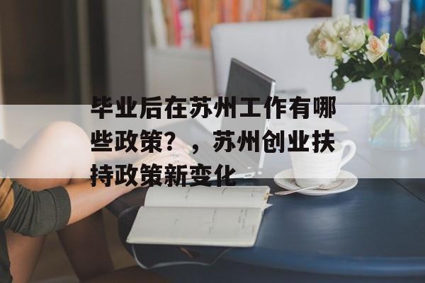 毕业后在苏州工作有哪些政策？，苏州创业扶持政策新变化