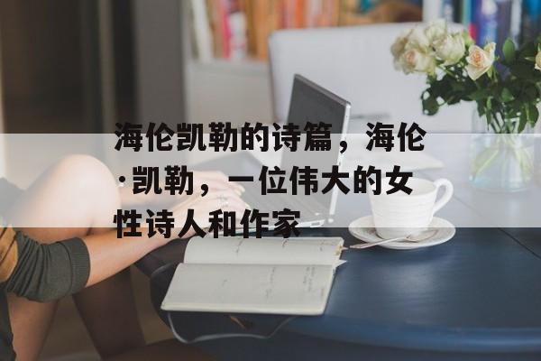 海伦凯勒的诗篇,海伦·凯勒,一位伟大的女性诗人和作家 海伦凯勒的诗篇,海伦·凯勒,一位伟大的女性诗人和作家