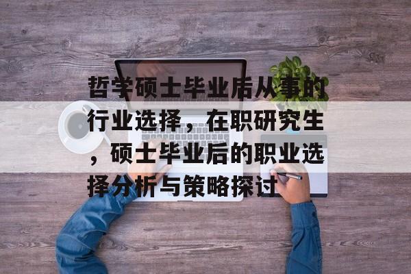 哲学硕士毕业后从事的行业选择,在职研究生,硕士毕业后的职业选择分析与策略探讨 哲学硕士毕业后从事的行业选择,在职研究生,硕士毕业后的职业选择分析与策略探讨