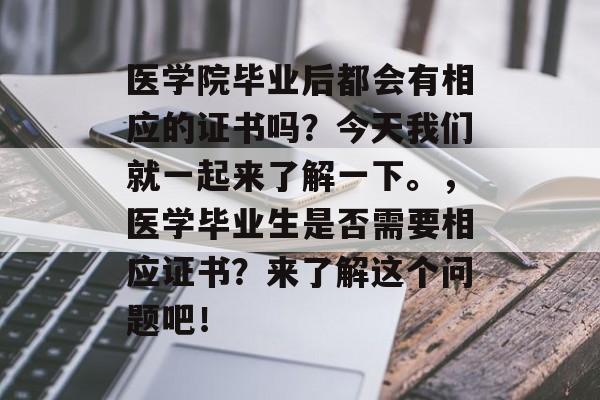 医学院毕业后都会有相应的证书吗?今天我们就一起来了解一下。,医学毕业生是否需要相应证书?来了解这个问题吧! 医学院毕业后都会有相应的证书吗?今天我们就一起来了解一下。,医学毕业生是否需要相应证书?来了解这个问题吧!