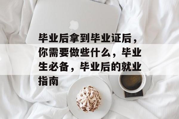 毕业后拿到毕业证后，你需要做些什么，毕业生必备，毕业后的就业指南