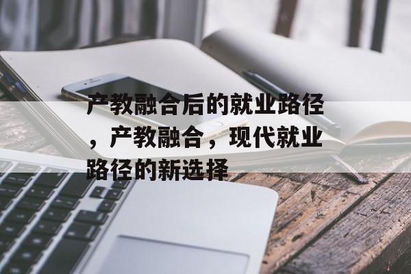 产教融合后的就业路径，产教融合，现代就业路径的新选择