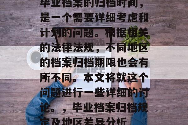 毕业档案的归档时间,是一个需要详细考虑和计划的问题。根据相关的法律法规,不同地区的档案归档期限也会有所不同。本文将就这个问题进行一些详细的讨论。,毕业档案归档规定及地区差异分析 毕业档案的归档时间,是一个需要详细考虑和计划的问题。根据相关的法律法规,不同地区的档案归档期限也会有所不同。本文将就这个问题进行一些详细的讨论。,毕业档案归档规定及地区差异分析