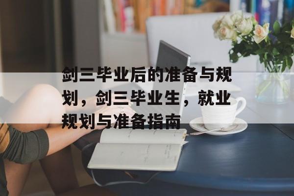 剑三毕业后的准备与规划，剑三毕业生，就业规划与准备指南