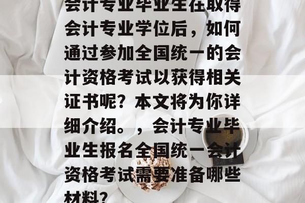 会计专业毕业生在取得会计专业学位后，如何通过参加全国统一的会计资格考试以获得相关证书呢？本文将为你详细介绍。，会计专业毕业生报名全国统一会计资格考试需要准备哪些材料？