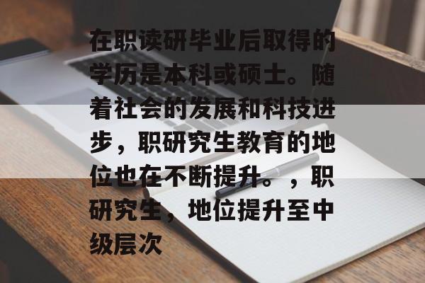 在职读研毕业后取得的学历是本科或硕士。随着社会的发展和科技进步,职研究生教育的地位也在不断提升。,职研究生,地位提升至中级层次 在职读研毕业后取得的学历是本科或硕士。随着社会的发展和科技进步,职研究生教育的地位也在不断提升。,职研究生,地位提升至中级层次