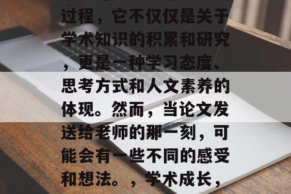 毕业论文是一个严谨的过程，它不仅仅是关于学术知识的积累和研究，更是一种学习态度、思考方式和人文素养的体现。然而，当论文发送给老师的那一刻，可能会有一些不同的感受和想法。，学术成长，毕业论文的魅力与挑战