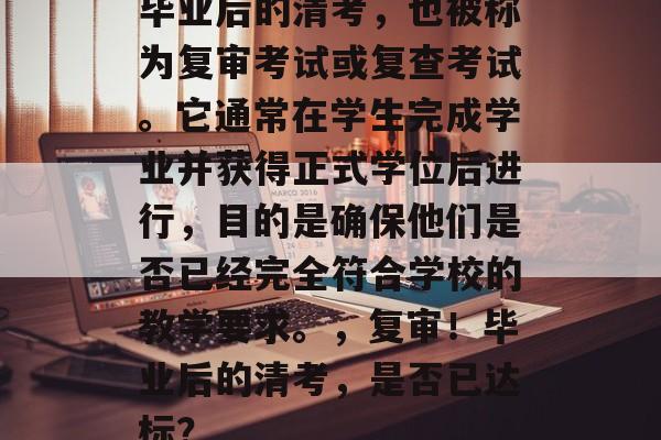 毕业后的清考,也被称为复审考试或复查考试。它通常在学生完成学业并获得正式学位后进行,目的是确保他们是否已经完全符合学校的教学要求。,复审!毕业后的清考,是否已达标? 毕业后的清考,也被称为复审考试或复查考试。它通常在学生完成学业并获得正式学位后进行,目的是确保他们是否已经完全符合学校的教学要求。,复审!毕业后的清考,是否已达标?