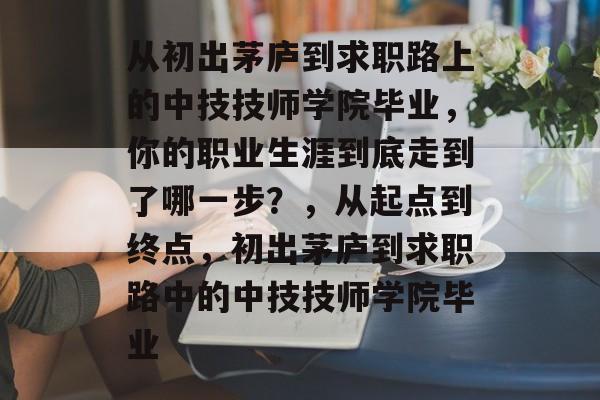 从初出茅庐到求职路上的中技技师学院毕业，你的职业生涯到底走到了哪一步？，从起点到终点，初出茅庐到求职路中的中技技师学院毕业
