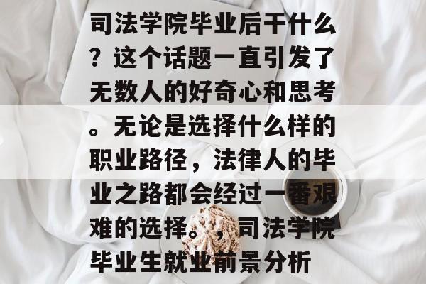 司法学院毕业后干什么？这个话题一直引发了无数人的好奇心和思考。无论是选择什么样的职业路径，法律人的毕业之路都会经过一番艰难的选择。，司法学院毕业生就业前景分析