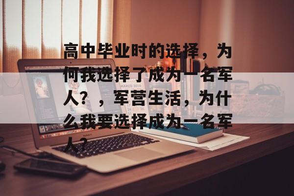 高中毕业时的选择,为何我选择了成为一名军人?,军营生活,为什么我要选择成为一名军人? 高中毕业时的选择,为何我选择了成为一名军人?,军营生活,为什么我要选择成为一名军人?