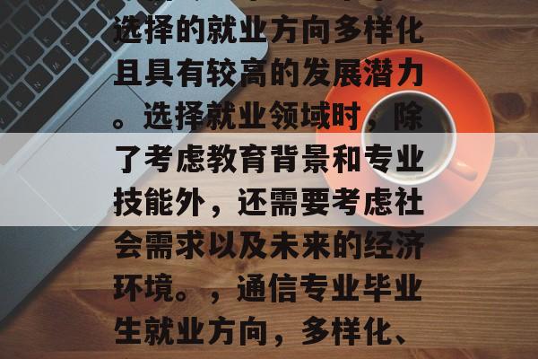 通信专业毕业生未来应选择的就业方向多样化且具有较高的发展潜力。选择就业领域时，除了考虑教育背景和专业技能外，还需要考虑社会需求以及未来的经济环境。，通信专业毕业生就业方向，多样化、高发展潜力
