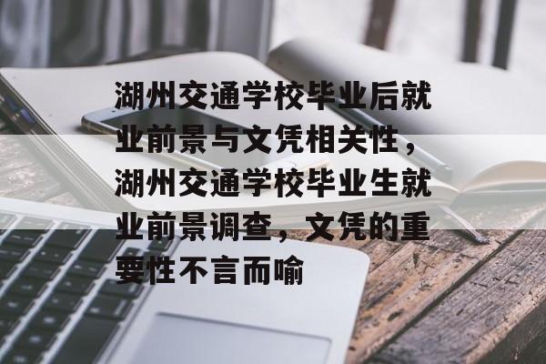 湖州交通学校毕业后就业前景与文凭相关性，湖州交通学校毕业生就业前景调查，文凭的重要性不言而喻