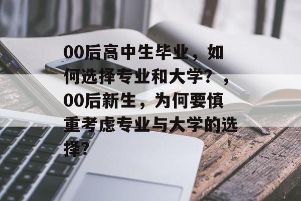 00后高中生毕业，如何选择专业和大学？，00后新生，为何要慎重考虑专业与大学的选择？