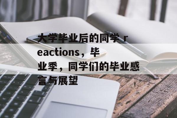大学毕业后的同学 reactions，毕业季，同学们的毕业感言与展望