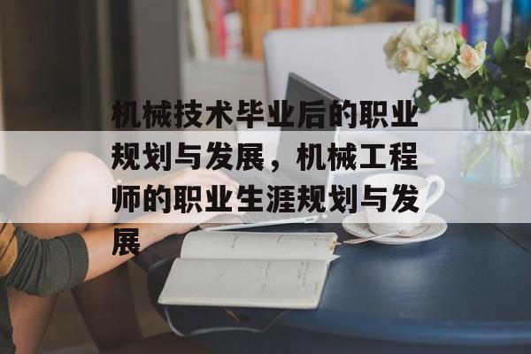 机械技术毕业后的职业规划与发展，机械工程师的职业生涯规划与发展