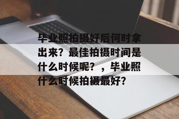 毕业照拍摄好后何时拿出来？最佳拍摄时间是什么时候呢？，毕业照什么时候拍摄最好？