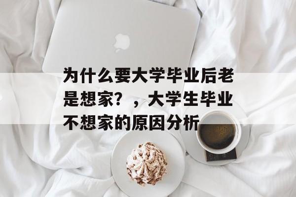 为什么要大学毕业后老是想家?,大学生毕业不想家的原因分析 为什么要大学毕业后老是想家?,大学生毕业不想家的原因分析