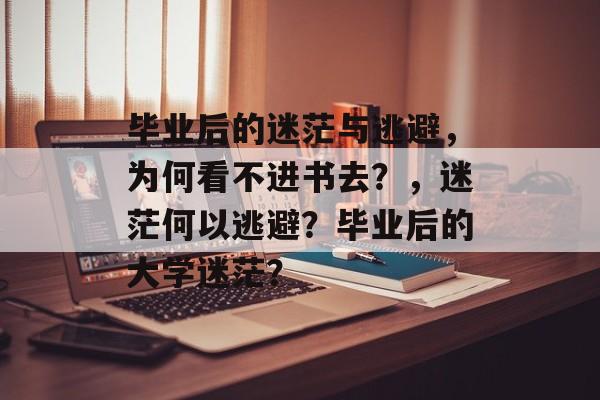 毕业后的迷茫与逃避，为何看不进书去？，迷茫何以逃避？毕业后的大学迷茫？