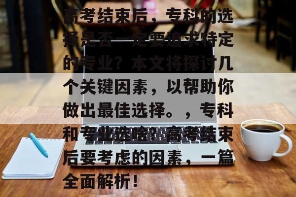 高考结束后，专科的选择是否一定要追求特定的专业？本文将探讨几个关键因素，以帮助你做出最佳选择。，专科和专业选啥？高考结束后要考虑的因素，一篇全面解析！