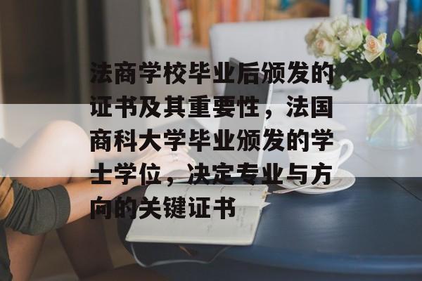 法商学校毕业后颁发的证书及其重要性，法国商科大学毕业颁发的学士学位，决定专业与方向的关键证书