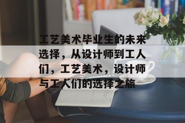 工艺美术毕业生的未来选择，从设计师到工人们，工艺美术，设计师与工人们的选择之旅