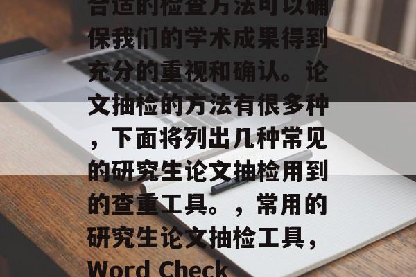 毕业论文是在学术研究中的一项重要任务。在写作毕业论文时,使用合适的检查方法可以确保我们的学术成果得到充分的重视和确认。论文抽检的方法有很多种,下面将列出几种常见的研究生论文抽检用到的查重工具。,常用的研究生论文抽检工具,Word Check、Plecoq、LaCaprisa、Papermike等 毕业论文是在学术研究中的一项重要任务。在写作毕业论文时,使用合适的检查方法可以确保我们的学术成果得到充分的重视和确认。论文抽检的方法有很多种,下面将列出几种常见的研究生论文抽检用到的查重工具。,常用的研究生论文抽检工具,Word Check、Plecoq、LaCaprisa、Papermike等