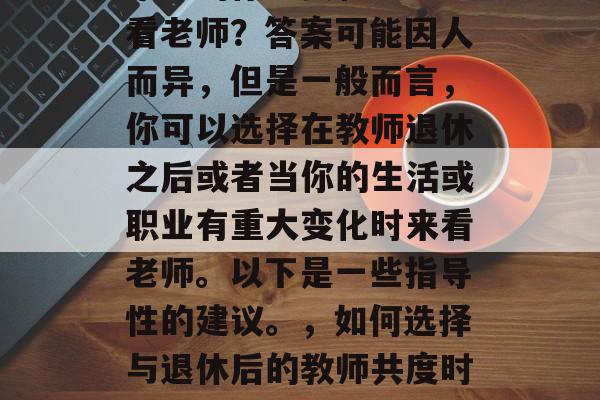 毕业的你想要和谁一起看老师？答案可能因人而异，但是一般而言，你可以选择在教师退休之后或者当你的生活或职业有重大变化时来看老师。以下是一些指导性的建议。，如何选择与退休后的教师共度时光？