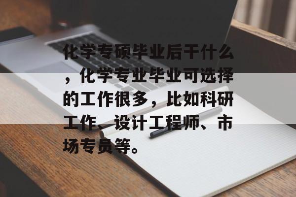 化学专硕毕业后干什么，化学专业毕业可选择的工作很多，比如科研工作、设计工程师、市场专员等。