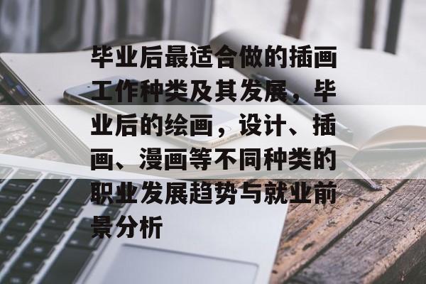 毕业后最适合做的插画工作种类及其发展,毕业后的绘画,设计、插画、漫画等不同种类的职业发展趋势与就业前景分析 毕业后最适合做的插画工作种类及其发展,毕业后的绘画,设计、插画、漫画等不同种类的职业发展趋势与就业前景分析
